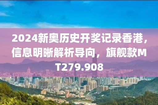 2024新奥历史开奖记录香港，信息明晰解析导向，旗舰款MT279.908
