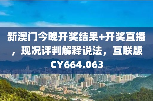 新澳门今晚开奖结果+开奖直播，现况评判解释说法，互联版CY664.063