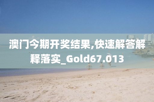 澳门今期开奖结果,快速解答解释落实_Gold67.013