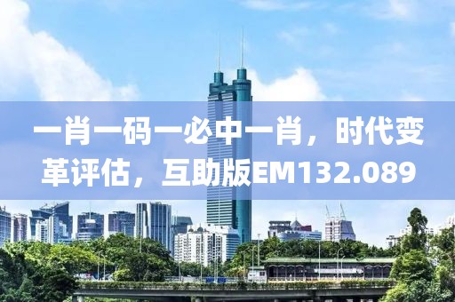 一肖一码一必中一肖，时代变革评估，互助版EM132.089
