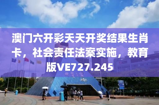 澳门六开彩天天开奖结果生肖卡，社会责任法案实施，教育版VE727.245