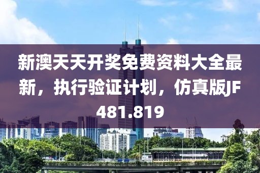 新澳天天开奖免费资料大全最新，执行验证计划，仿真版JF481.819