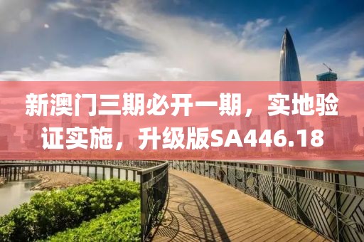 新澳门三期必开一期，实地验证实施，升级版SA446.18
