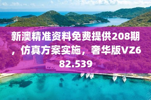新澳精准资料免费提供208期，仿真方案实施，奢华版VZ682.539