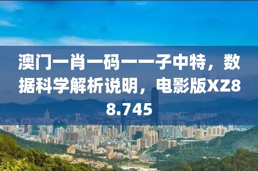 澳门一肖一码一一子中特，数据科学解析说明，电影版XZ88.745