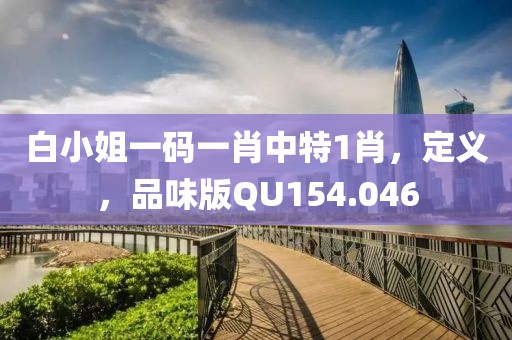 白小姐一码一肖中特1肖，定义，品味版QU154.046
