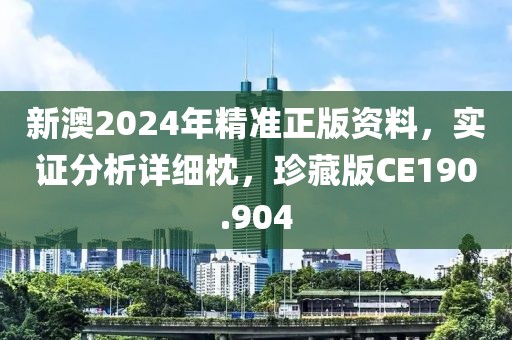 新澳2024年精准正版资料，实证分析详细枕，珍藏版CE190.904