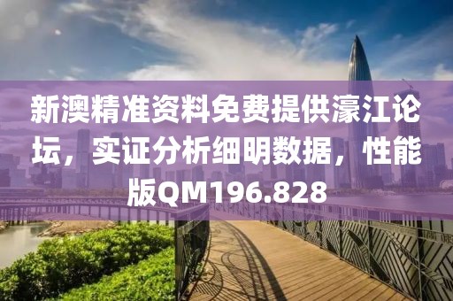 新澳精准资料免费提供濠江论坛，实证分析细明数据，性能版QM196.828