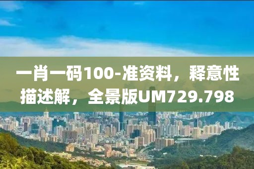 一肖一码100-准资料，释意性描述解，全景版UM729.798