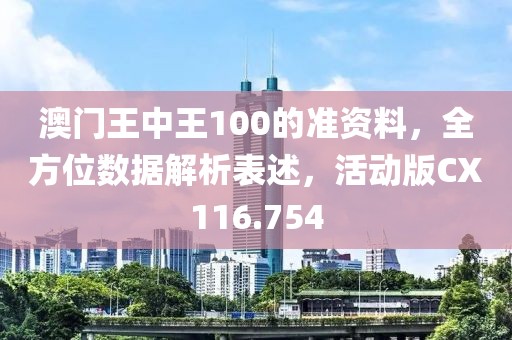 澳门王中王100的准资料，全方位数据解析表述，活动版CX116.754