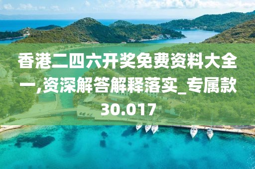 香港二四六开奖免费资料大全一,资深解答解释落实_专属款30.017