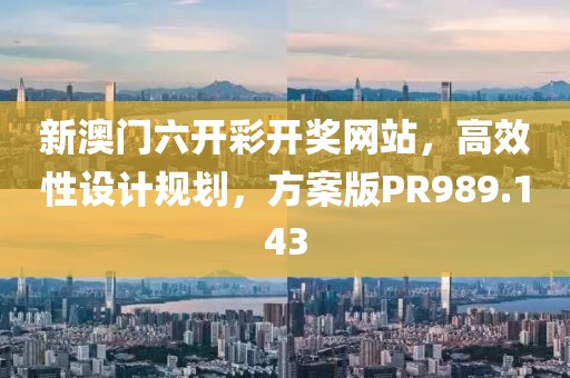 新澳门六开彩开奖网站，高效性设计规划，方案版PR989.143