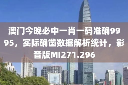 澳门今晚必中一肖一码准确9995，实际确凿数据解析统计，影音版MI271.296