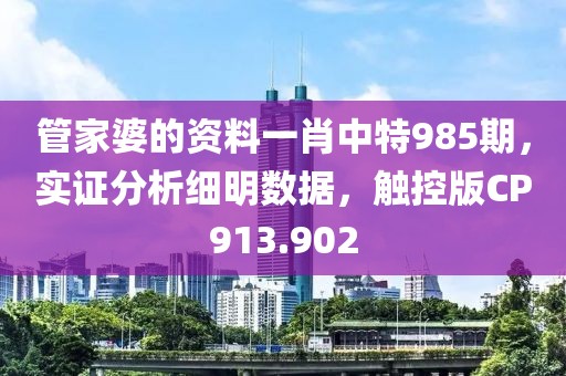管家婆的资料一肖中特985期，实证分析细明数据，触控版CP913.902