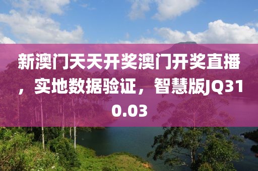 新澳门天天开奖澳门开奖直播，实地数据验证，智慧版JQ310.03