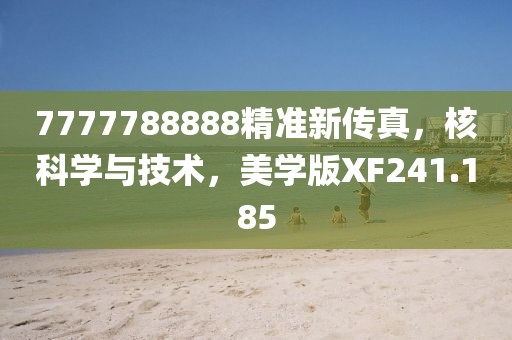 7777788888精准新传真，核科学与技术，美学版XF241.185