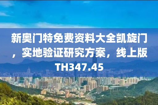 新奥门特免费资料大全凯旋门，实地验证研究方案，线上版TH347.45