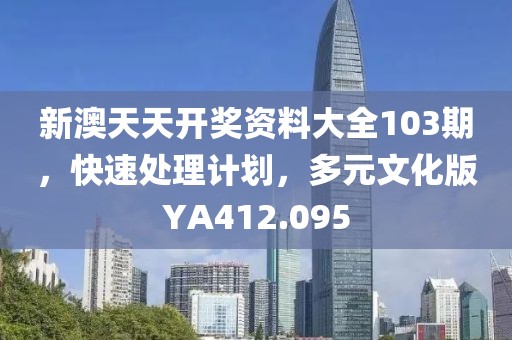 新澳天天开奖资料大全103期，快速处理计划，多元文化版YA412.095