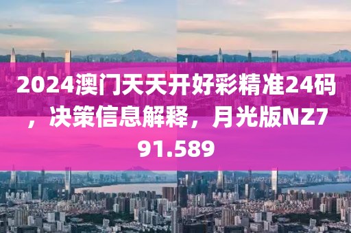 2024澳门天天开好彩精准24码，决策信息解释，月光版NZ791.589