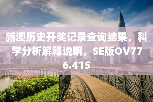 新澳历史开奖记录查询结果，科学分析解释说明，SE版OV776.415