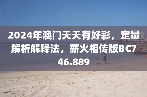 2024年澳门天天有好彩，定量解析解释法，薪火相传版BC746.889