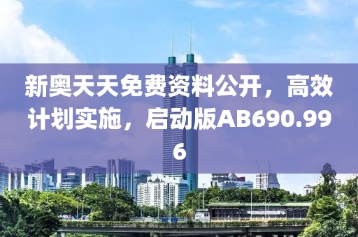 新奥天天免费资料公开，高效计划实施，启动版AB690.996