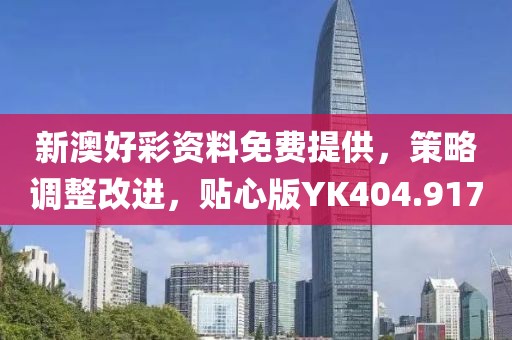 新澳好彩资料免费提供，策略调整改进，贴心版YK404.917