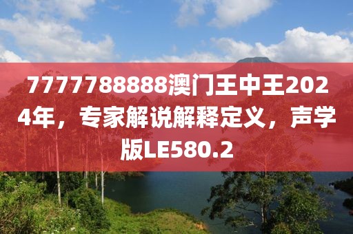 7777788888澳门王中王2024年，专家解说解释定义，声学版LE580.2