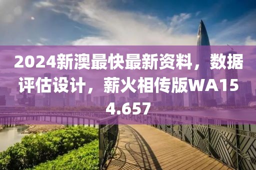 2024新澳最快最新资料，数据评估设计，薪火相传版WA154.657