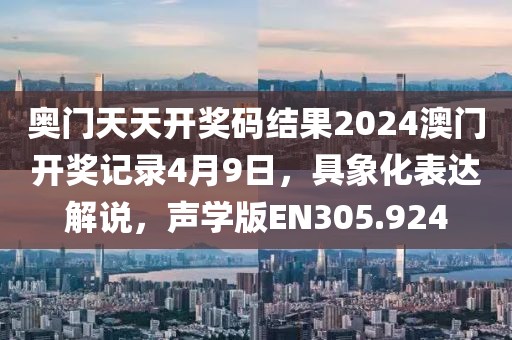 奥门天天开奖码结果2024澳门开奖记录4月9日，具象化表达解说，声学版EN305.924