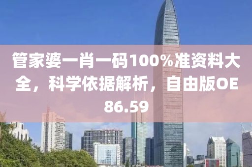 管家婆一肖一码100%准资料大全，科学依据解析，自由版OE86.59