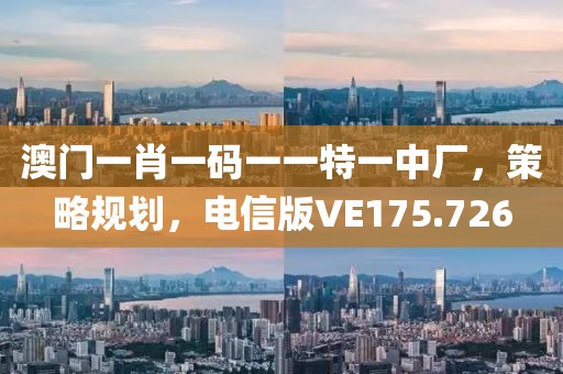 澳门一肖一码一一特一中厂，策略规划，电信版VE175.726