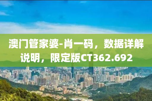 澳门管家婆-肖一码，数据详解说明，限定版CT362.692