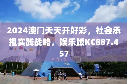 2024澳门天天开好彩，社会承担实践战略，娱乐版KC887.457
