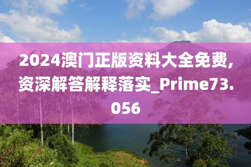 2024澳门正版资料大全免费,资深解答解释落实_Prime73.056