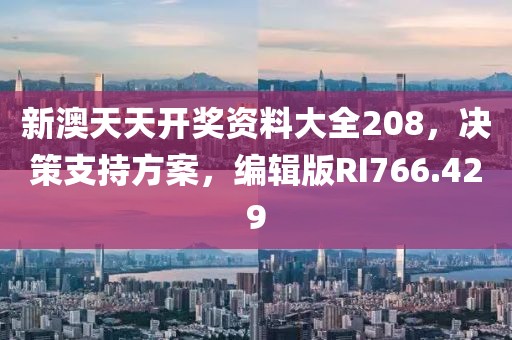 新澳天天开奖资料大全208，决策支持方案，编辑版RI766.429
