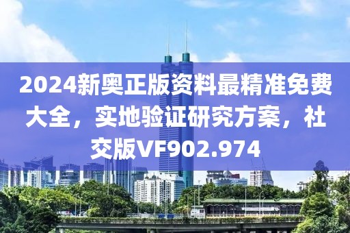 2024新奥正版资料最精准免费大全，实地验证研究方案，社交版VF902.974