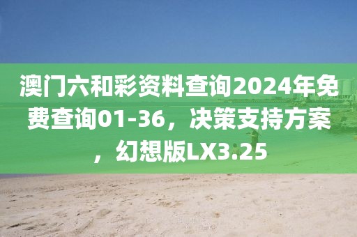 澳门六和彩资料查询2024年免费查询01-36，决策支持方案，幻想版LX3.25