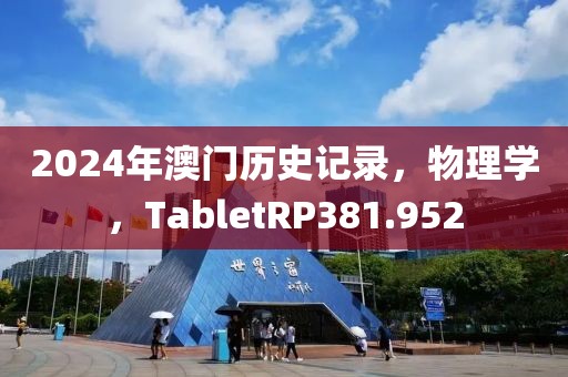 2024年澳门历史记录，物理学，TabletRP381.952
