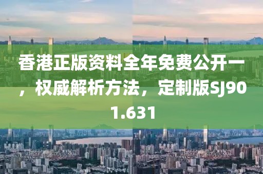 香港正版资料全年免费公开一，权威解析方法，定制版SJ901.631