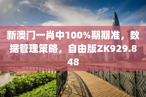 新澳门一肖中100%期期准，数据管理策略，自由版ZK929.848