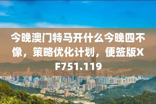 今晚澳门特马开什么今晚四不像，策略优化计划，便签版XF751.119