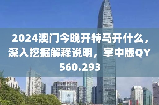 2024澳门今晚开特马开什么，深入挖掘解释说明，掌中版QY560.293