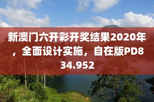 新澳门六开彩开奖结果2020年，全面设计实施，自在版PD834.952
