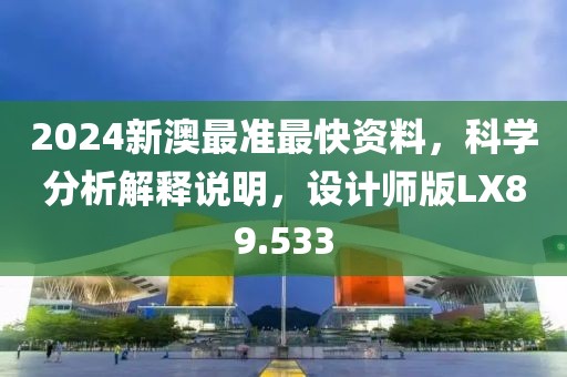 2024新澳最准最快资料，科学分析解释说明，设计师版LX89.533