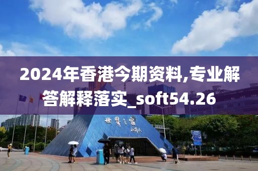 2024年香港今期资料,专业解答解释落实_soft54.26