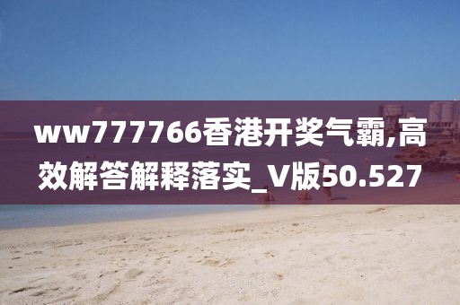 ww777766香港开奖气霸,高效解答解释落实_V版50.527
