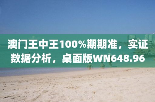 澳门王中王100%期期准，实证数据分析，桌面版WN648.96