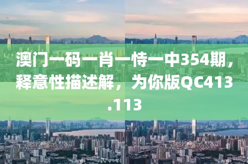 澳门一码一肖一恃一中354期，释意性描述解，为你版QC413.113