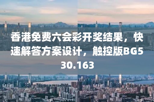 香港免费六会彩开奖结果，快速解答方案设计，触控版BG530.163